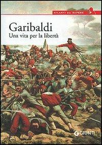 Garibaldi. Una vita per la libertà - Antonella Grignola, Paolo Ceccoli - Libro Giunti Editore 2005, Atlanti del sapere | Libraccio.it