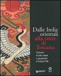 Dalle Indie orientali alla corte di Toscana. Collezioni di arte cinesee giapponese a Palazzo Pitti. Ediz. illustrata - Francesco Morena - Libro Giunti Editore 2005, I cataloghi di Palazzo Pitti | Libraccio.it