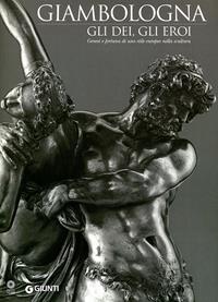 Giambologna. Gli dei, gli eroi. Genesi e fortuna di uno stile europeo nella scultura. Catalogo della mostra (Firenze, 2 marzo-15 giugno 2006)  - Libro Giunti Editore 2005, Cataloghi mostre | Libraccio.it