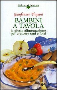 Bambini a tavola. La giusta alimentazione per crescere sani e forti - Gianfranco Trapani - Libro Giunti Editore 2005, Salute e natura | Libraccio.it