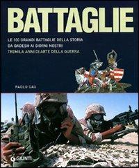 Battaglie. Le 100 grandi battaglie della storia: da Qadesh alla presa di Baghdad, tremila anni di arte della guerra - Paolo Cau - Libro Giunti Editore 2006, Atlanti illustrati | Libraccio.it