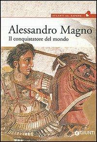 Alessandro Magno. Il conquistatore del mondo  - Libro Giunti Editore 2006, Atlanti del sapere | Libraccio.it