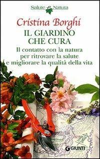 Il giardino che cura. Il contatto con la natura per ritrovare la salute e migliorare la qualità della vita - Cristina Borghi - Libro Giunti Editore 2007, Natura è salute | Libraccio.it