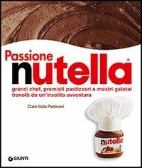 Passione Nutella. Grandi chef, premiati pasticceri e mastri gelatai travolti da un'insolita avventura - Clara Vada Padovani, Gigi Padovani - Libro Giunti Editore 2006, Atlanti illustrati | Libraccio.it