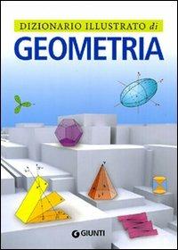 Dizionario illustrato di geometria. Ediz. illustrata  - Libro Giunti Editore 2009, Dizionari illustrati | Libraccio.it