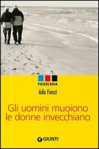 Gli uomini muoiono le donne invecchiano - Ada Fonzi - Libro Giunti Editore 2006, Psicologia | Libraccio.it