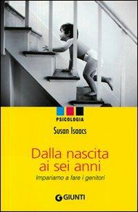 Dalla nascita ai sei anni. Impariamo a fare i genitori - Susan Isaacs - Libro Giunti Editore 2007, Psicologia | Libraccio.it