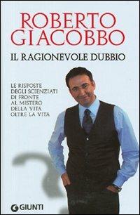 Il ragionevole dubbio. Le risposte degli scienziati di fronte al mistero della vita oltre la vita - Roberto Giacobbo - Libro Giunti Editore 2007 | Libraccio.it