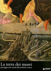 La terra dei musei. Pesaggio arte storia del territorio senese  - Libro Giunti Editore 2007 | Libraccio.it