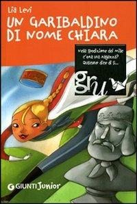 Un garibaldino di nome Chiara - Lia Levi - Libro Giunti Junior 2008, GRU. Giunti ragazzi universale | Libraccio.it