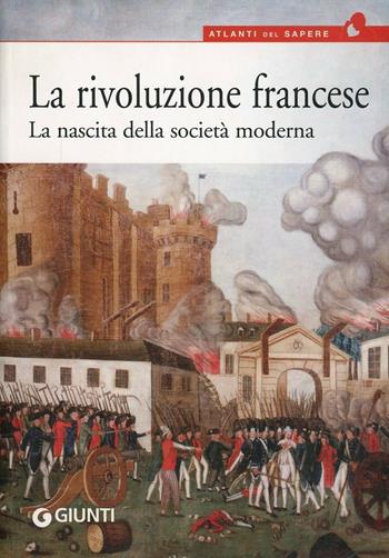 La rivoluzione francese. La nascita della società moderna  - Libro Giunti Editore 2008, Atlanti del sapere | Libraccio.it