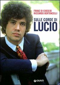 Sulle corde di Lucio - Franz Di Cioccio, Riccardo Bertoncelli - Libro Giunti Editore 2008, Bizarre | Libraccio.it