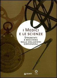 I Medici e le scienze. Strumenti e macchine nelle collezioni granducali  - Libro Giunti Editore 2007, Cataloghi mostre | Libraccio.it