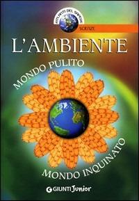 L' ambiente. Mondo pulito, mondo inquinato - Francesco Milo Di Villagrazia - Libro Giunti Junior 2008, Atlanti del sapere junior | Libraccio.it