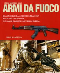 Storia illustrata delle armi da fuoco. Dall'archibugio alle bombe intelligenti invenzioni e tecnologie che hanno cambiato l'arte della guerra. Ediz. illustrata - Nicola Labanca - Libro Giunti Editore 2009, Atlanti illustrati | Libraccio.it