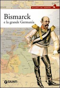 Bismarck e la grande Germania - Ludovico Testa - Libro Giunti Editore 2008, Atlanti del sapere | Libraccio.it