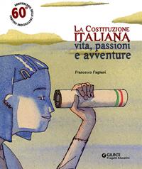 La Costituzione italiana. Vita, passioni e avventure - Francesco Fagnani - Libro Giunti Progetti Educativi 2008, Progetti educativi | Libraccio.it
