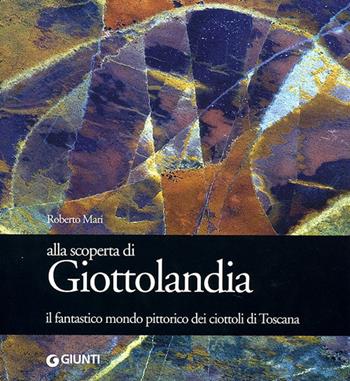 Alla scoperta di Giottolandia. Il fantastico mondo pittorico dei ciottoli della Toscana - Roberto Mari - Libro Giunti Editore 2008 | Libraccio.it