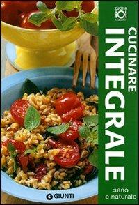 Cucinare integrale. Ediz. illustrata  - Libro Giunti Editore 2009, Best Seller cucina | Libraccio.it