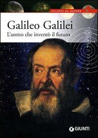 Galileo Galilei. L'uomo che inventò il futuro - Mario Rigutti - Libro Giunti Editore 2009, Atlanti del sapere | Libraccio.it