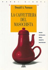 La caffettiera del masochista. Psicopatologia degli oggetti quotidiani - Donald A. Norman - Libro Giunti Editore 1998, Saggi Giunti | Libraccio.it