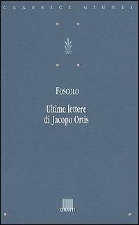 Le ultime lettere di Jacopo Ortis - Ugo Foscolo - Libro Giunti Editore 1998, Classici Giunti | Libraccio.it