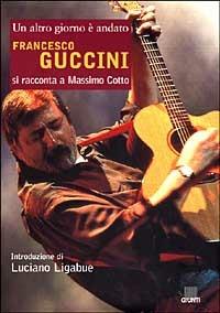 Francesco Guccini. Un altro giorno è andato - Massimo Cotto - Libro Giunti Editore 1999, Bizarre | Libraccio.it