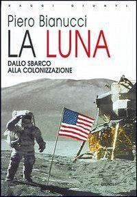 La Luna. Dallo sbarco alla colonizzazione - Piero Bianucci - Libro Giunti Editore 1999, Saggi Giunti | Libraccio.it