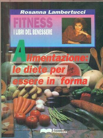 Alimentazione. Le diete per essere in forma - Rosanna Lambertucci - Libro Primavera (Firenze) 1993, Fitness | Libraccio.it
