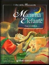Mamma elefante racconta. Mamma raccontami una storia! Ediz. illustrata