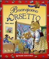 Buongiorno orsetto. Ediz. illustrata - Tony Wolf - Libro Dami Editore 2004, I libri degli orsetti | Libraccio.it