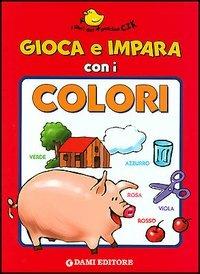 Gioca e impara con i colori - Tony Wolf - Libro Dami Editore 2004, I libri del pulcino Cik | Libraccio.it