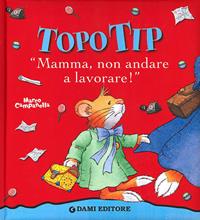 Topo Tip. Mamma, non andare a lavorare! - Anna Casalis - Libro Dami Editore 2006, Topo Tip | Libraccio.it