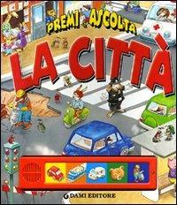 La città. Premi e ascolta. Ediz. illustrata - Silvia D'Achille - Libro Dami Editore 2007, Libri sonori | Libraccio.it