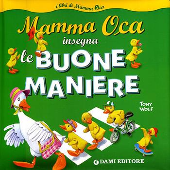 Mamma Oca insegna le buone maniere. Ediz. illustrata - Silvia D'Achille, Tony Wolf - Libro Dami Editore 2008, I libri di Mamma Oca | Libraccio.it