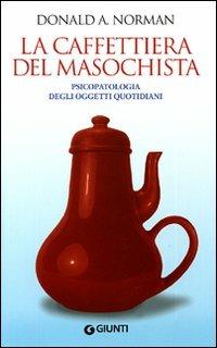 La caffettiera del masochista. Psicopatologia degli oggetti quotidiani - Donald A. Norman - Libro Giunti Editore 2009, Saggi Giunti | Libraccio.it