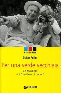 Per una verde vecchiaia. La terza età e il «mestiere di nonno» - Guido Petter - Libro Giunti Editore 2009, Psicologia | Libraccio.it