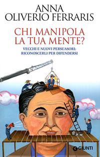 Chi manipola la tua mente? Vecchi e nuovi persuasori: riconoscerli per difendersi - Anna Oliverio Ferraris - Libro Giunti Editore 2010, Saggi Giunti | Libraccio.it