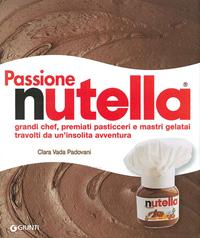 Passione Nutella. Grandi chef, premiati pasticceri e mastri gelatai travolti da un'insolita avventura - Clara Vada Padovani, Gigi Padovani - Libro Giunti Editore 2009, Atlanti illustrati | Libraccio.it