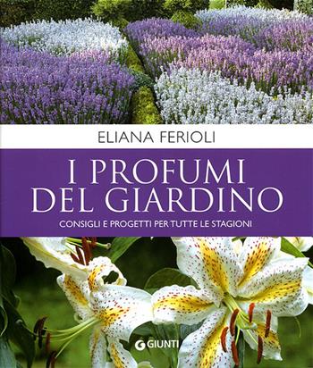 I profumi del giardino. Consigli e progetti per tutte le stagioni - Eliana Ferioli - Libro Giunti Editore 2010, Vivere il giardino | Libraccio.it