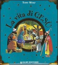 La vita di Gesù - Silvia D'Achille, Tony Wolf - Libro Dami Editore 2010, Libri d'oro | Libraccio.it
