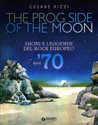 The prog side of the moon. Suoni e leggende del rock europeo. Anni '70. Ediz. illustrata - Cesare Rizzi - Libro Giunti Editore 2010, Bizarre | Libraccio.it