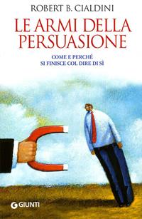 Le armi della persuasione. Come e perché si finisce col dire di sì - Robert B. Cialdini - Libro Giunti Editore 2010, Saggi Giunti | Libraccio.it