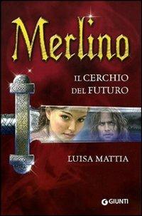 Merlino. Il cerchio del futuro - Luisa Mattia - Libro Giunti Editore 2010, Seriali | Libraccio.it