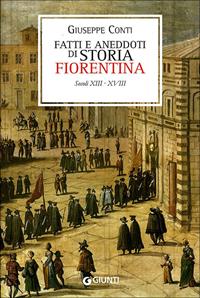 Fatti e aneddoti di storia fiorentina. Secoli XIII-XVIII (rist. anast. Firenze, 1902) - Giuseppe Conti - Libro Giunti Editore 2010, Firenze fra cronaca e storia | Libraccio.it