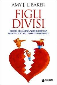 Figli divisi. Storie di manipolazione emotiva dei genitori nei confronti dei figli - Amy Baker - Libro Giunti Editore 2010, Saggi Giunti | Libraccio.it