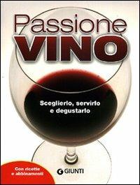 Passione vino. Sceglierlo, servirlo e degustarlo. Con ricette e abbinamenti  - Libro Giunti Editore 2010, Atlanti illustrati | Libraccio.it