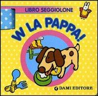 W la pappa! Libro seggiolone. Ediz. illustrata  - Libro Dami Editore 2011, Baby book | Libraccio.it