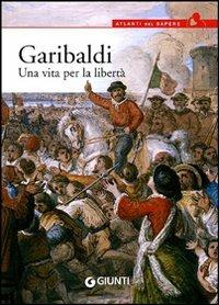 Garibaldi. Una vita per la libertà - Antonella Grignola, Paolo Ceccoli - Libro Giunti Editore 2011, Atlanti del sapere | Libraccio.it