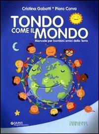 Tondo come il mondo. Manuale per bambini amici della terra - Cristina Gabetti, Piero Corva - Libro Giunti Progetti Educativi 2011, Progetti educativi | Libraccio.it